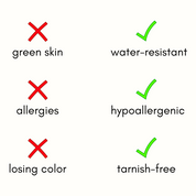 No green skin, allergies or color loss: water-resistant, hypoallergenic and tarnish-free